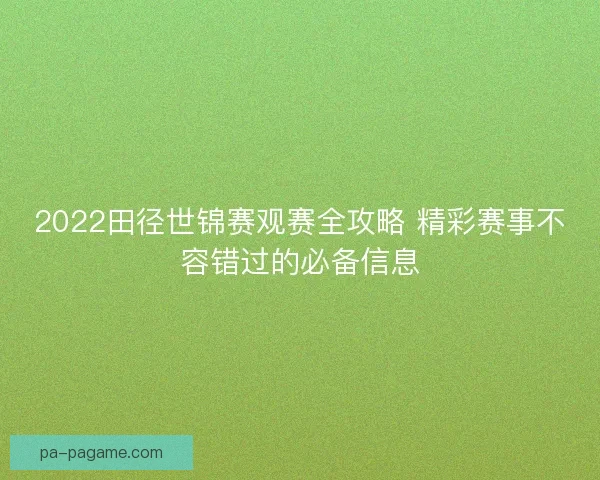 2022田径世锦赛观赛全攻略 精彩赛事不容错过的必备信息