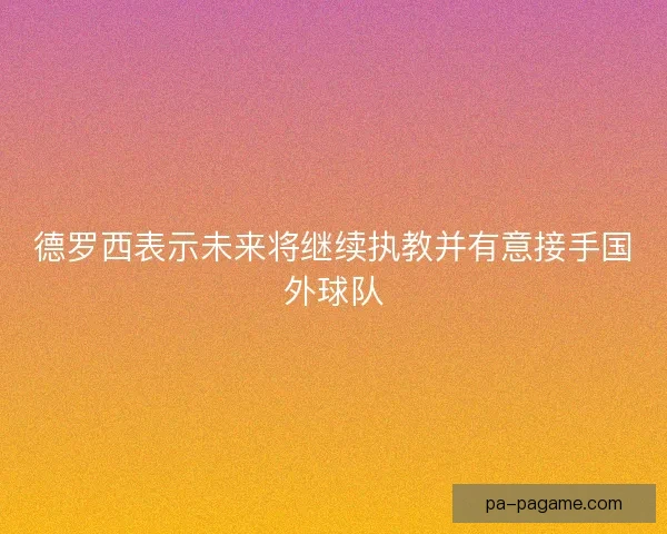 德罗西表示未来将继续执教并有意接手国外球队