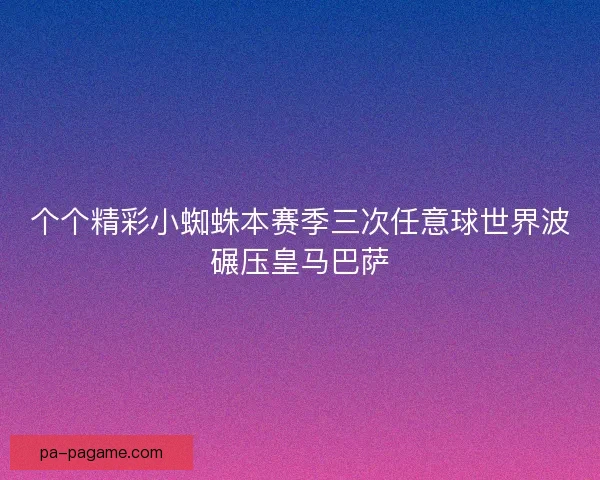 个个精彩小蜘蛛本赛季三次任意球世界波碾压皇马巴萨