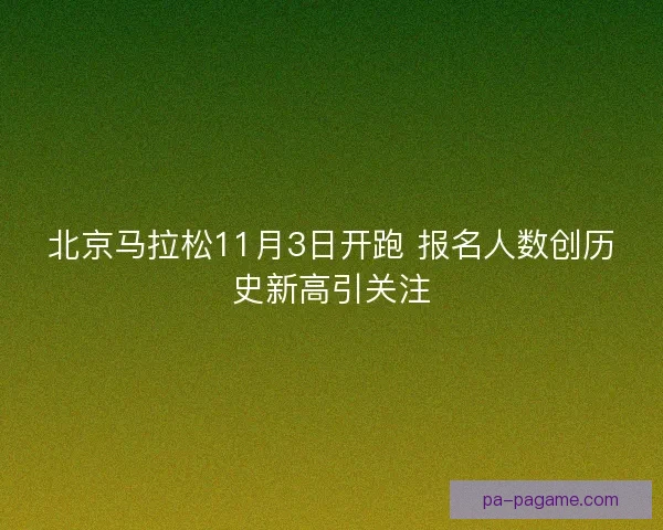 北京马拉松11月3日开跑 报名人数创历史新高引关注